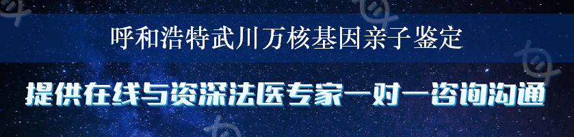 呼和浩特武川万核基因亲子鉴定